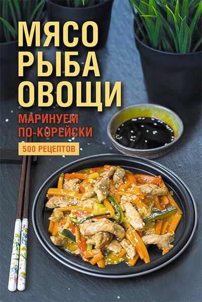 Книга: Мясо, рыба овощи: маринуем по-корейски. 500 рецептов (Группа авторов) ; Книжный Клуб «Клуб Семейного Досуга», 2019 
