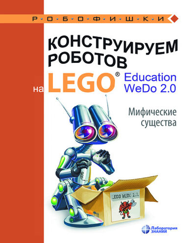 Книга: Конструируем роботов на LEGO® Education WeDo 2.0. Мифические существа (О. А. Лифанова) ; Лаборатория знаний, 2020 