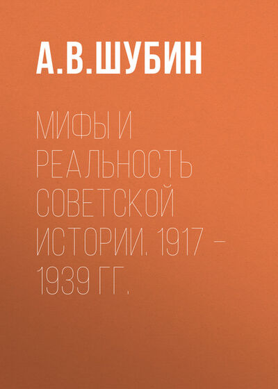 Книга: Мифы и реальность советской истории. 1917 –1939 гг. (А. В. Шубин) ; Алисторус, 2015 
