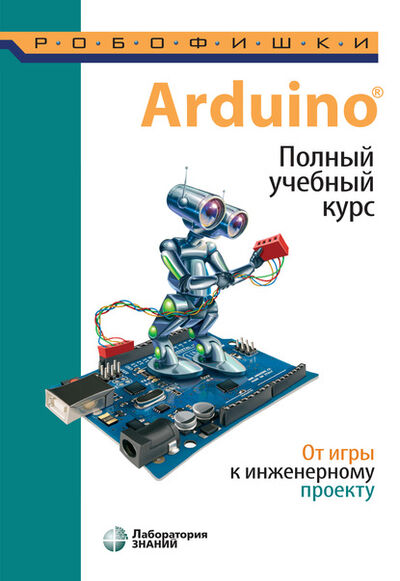 Книга: Arduino®. Полный учебный курс. От игры к инженерному проекту (А. А. Салахова) ; Лаборатория знаний, 2024 