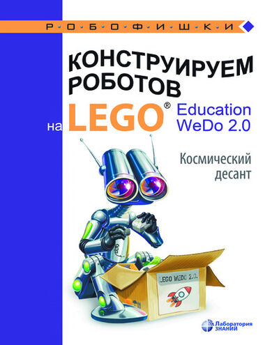 Книга: Конструируем роботов на LEGO® Education WeDo 2.0. Космический десант (О. А. Лифанова) ; Лаборатория знаний, 2020 