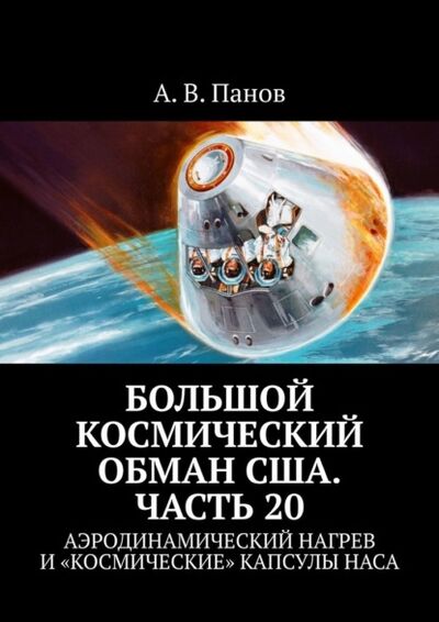Книга: Большой космический обман США. Часть 20. Аэродинамический нагрев и «космические» капсулы НАСА (А. В. Панов) ; Издательские решения