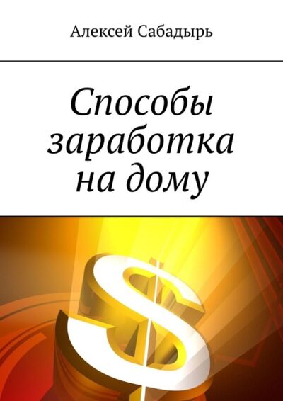Книга: Способы заработка на дому (Алексей Сабадырь) ; Издательские решения