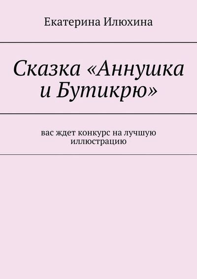 Книга: Сказка «Аннушка и Бутикрю» (Екатерина Илюхина) ; Издательские решения