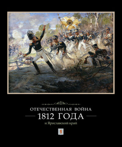 Книга: Отечественная война 1812 года и Ярославский край (И. Ф. Ковалева) ; Арт-Холдинг «Медиарост», 2012 
