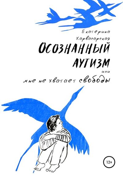 Книга: Осознанный аутизм, или Мне не хватает свободы (Екатерина Карвасарская) ; Автор, 2009 