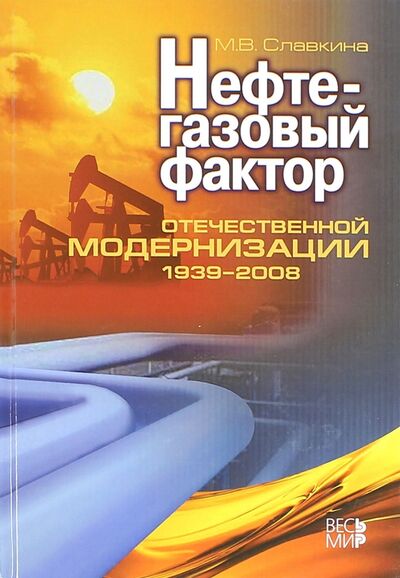 Книга: Нефтегазовый фактор отечественной модернизации 1939-2008 (Славкина Мария Владимировна) ; Весь мир, 2015 