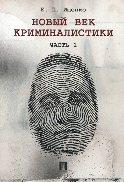 Книга: Новый век криминалистики.Часть 1 (Ищенко Евгений Петрович) ; Проспект, 2022 