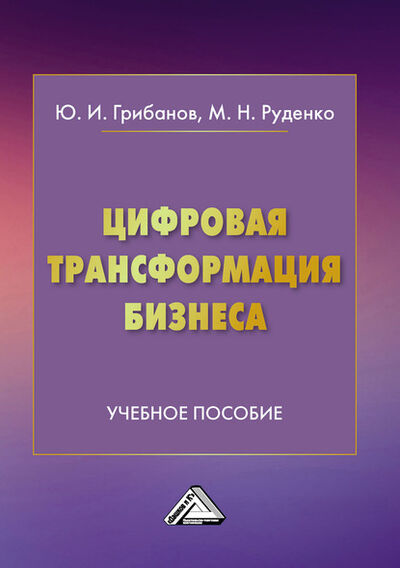 Книга: Цифровая трансформация бизнеса (Юрий Грибанов) ; Дашков и К, 2020 