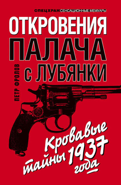 Книга: Откровения палача с Лубянки. Кровавые тайны 1937 года (Петр Фролов) ; Яуза, 2011 