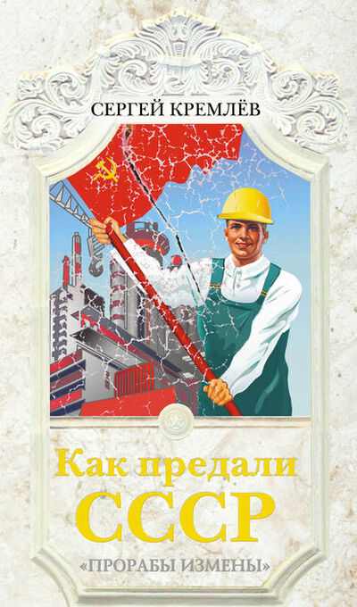 Книга: Как предали СССР. «Прорабы измены» (Сергей Кремлев) ; Яуза, 2011 