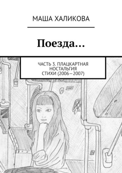 Книга: Поезда… Часть 3. Плацкартная ностальгия. Стихи (2006—2007) (Маша Халикова) ; Издательские решения