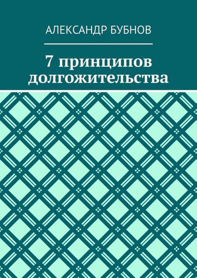 Книга: 7 принципов долгожительства (Александр Бубнов) ; Издательские решения