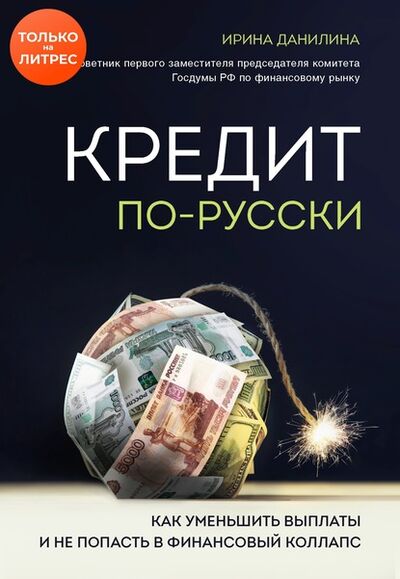 Книга: Кредит по-русски. Как уменьшить выплаты и не попасть в финансовый коллапс (Ирина Данилина) ; Эксмо, 2020 