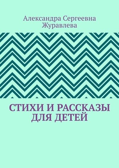 Книга: Стихи и рассказы для детей (Александра Сергеевна Журавлева) ; Издательские решения