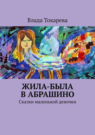Книга: Жила-была в Абрашино. Сказки маленькой девочки (Влада Токарева) ; Издательские решения