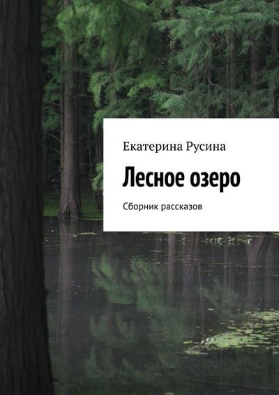 Книга: Лесное озеро. Сборник рассказов (Екатерина Русина) ; Издательские решения