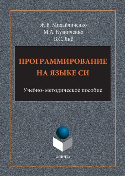 Книга: Программирование на языке Си (Жанна Михайличенко) ; ФЛИНТА, 2017 