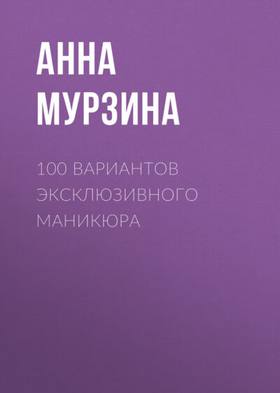 Книга: 100 вариантов эксклюзивного маникюра (Группа авторов) ; ХАРВЕСТ, 2006 