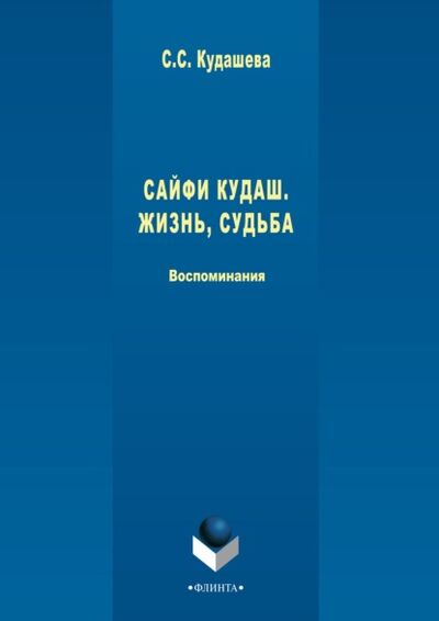 Книга: Сайфи Кудаш. Жизнь, судьба. Воспоминания (Сюембика (Суембика) Кудашева) ; ФЛИНТА, 2017 