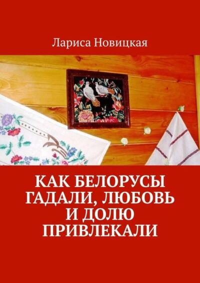 Книга: Как белорусы гадали, любовь и долю привлекали (Лариса Новицкая) ; Издательские решения