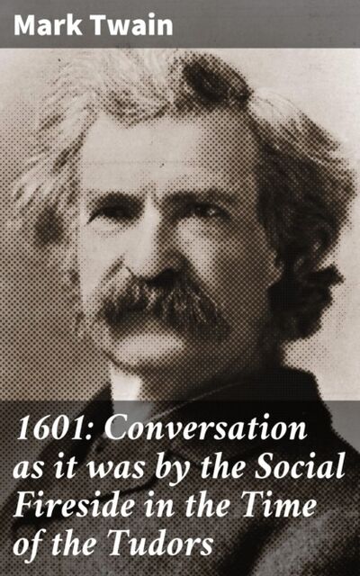 Книга: 1601: Conversation as it was by the Social Fireside in the Time of the Tudors (Mark Twain) ; Bookwire