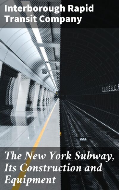 Книга: The New York Subway, Its Construction and Equipment (Interborough Rapid Transit Company) ; Bookwire