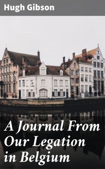 Книга: A Journal From Our Legation in Belgium (Hugh Gibson) ; Bookwire