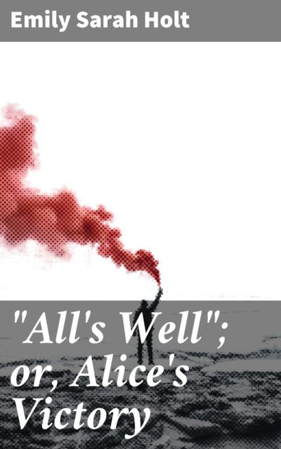 Книга: "All's Well"; or, Alice's Victory (Emily Sarah Holt) ; Bookwire