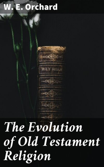Книга: The Evolution of Old Testament Religion (W. E. Orchard) ; Bookwire