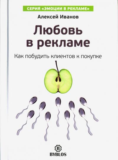 Книга: Любовь в рекламе. Как побудить клиентов к покупке (Иванов Алексей Николаевич) ; Библос, 2016 