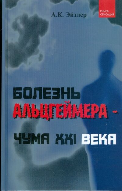 Книга: Болезнь Альцгеймера - чума XXI века (Эйзлер Аркадий Кальманович) ; Феникс, 2009 