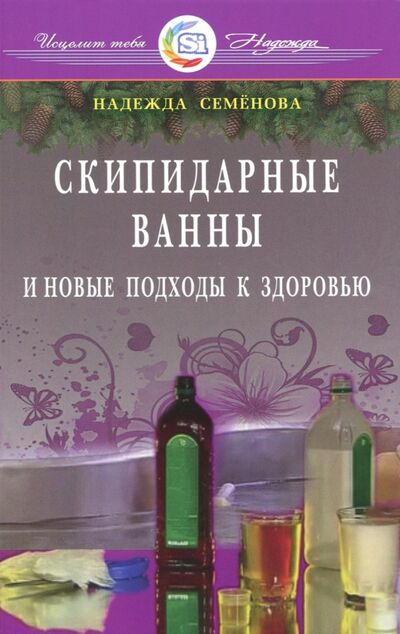 Книга: Скипидарные ванны и новые подходы к здоровью (Семенова Надежда Алексеевна) ; Диля, 2018 