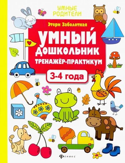 Книга: Умный дошкольник. 3-4 года. Тренажер-практикум (Заболотная Этери Николаевна) ; Феникс, 2020 