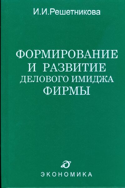 Книга: Формирование и развитие делового имиджа фирмы (Решетникова Ирина) ; Экономика, 2008 