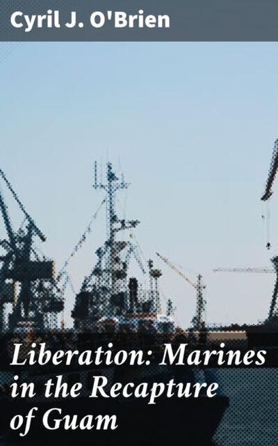 Книга: Liberation: Marines in the Recapture of Guam (Cyril J. O'Brien) ; Bookwire