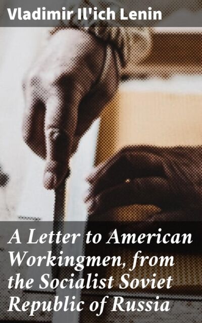 Книга: A Letter to American Workingmen, from the Socialist Soviet Republic of Russia (Vladimir Il'ich Lenin) ; Bookwire