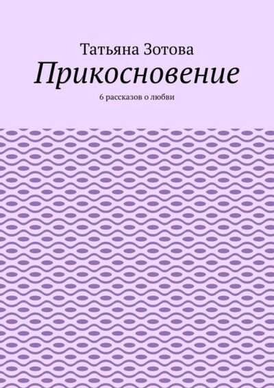 Книга: Прикосновение. 6 рассказов о любви (Татьяна Зотова) ; Издательские решения
