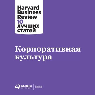 Книга: Корпоративная культура (Harvard Business Review (HBR)) ; Альпина Диджитал, 2017 