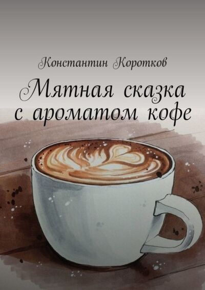 Книга: Мятная сказка с ароматом кофе (Константин Коротков) ; Издательские решения