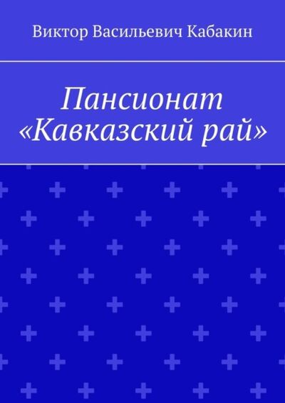 Книга: Пансионат «Кавказский рай» (Виктор Васильевич Кабакин) ; Издательские решения