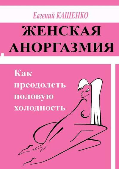 Книга: Женская аноргазмия. Как преодолеть половую холодность (Евгений Кащенко) ; Издательские решения
