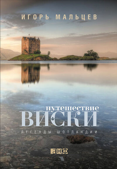 Книга: Путешествие виски: Легенды Шотландии (Игорь Мальцев) ; Альпина Диджитал, 2013 
