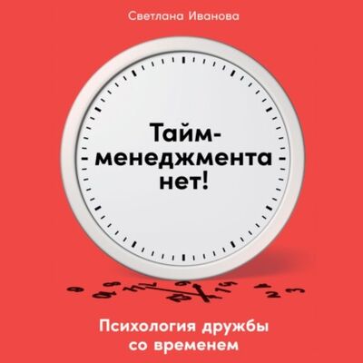 Книга: Тайм-менеджмента нет. Психология дружбы со временем (С. В. Иванова) ; Альпина Диджитал, 2021 
