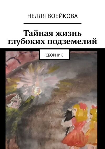 Книга: Тайная жизнь глубоких подземелий. Сборник (Нелля Алексеевна Воейкова) ; Издательские решения