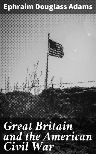 Книга: Great Britain and the American Civil War (Ephraim Douglass Adams) ; Bookwire