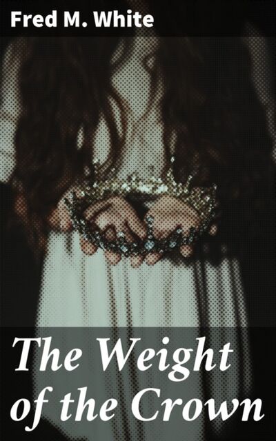 Книга: The Weight of the Crown (Fred M. White) ; Bookwire