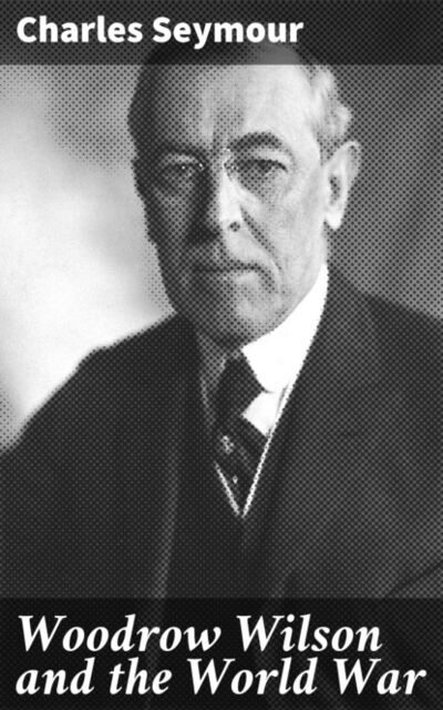 Книга: Woodrow Wilson and the World War (Charles Seymour) ; Bookwire