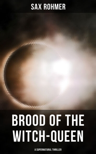 Книга: Brood of the Witch-Queen (A Supernatural Thriller) (Sax Rohmer) ; Bookwire