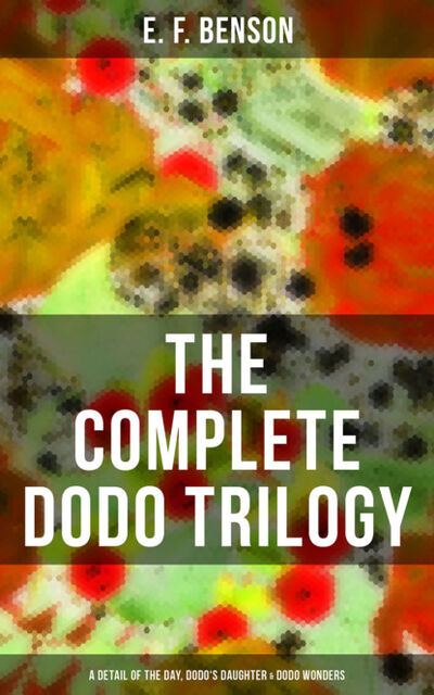 Книга: The Complete Dodo Trilogy: Dodo - A Detail of the Day, Dodo's Daughter & Dodo Wonders (E. F. Benson) ; Bookwire